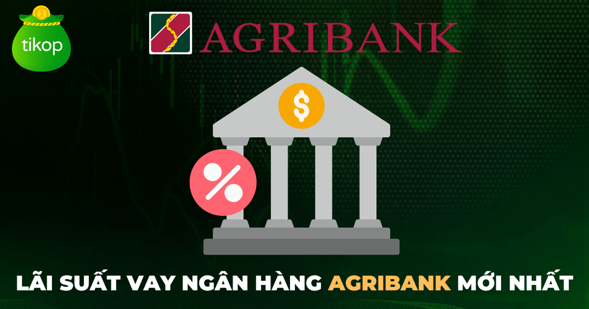 Lãi suất vay ngân hàng Agribank cập nhật tháng 11/2024 mới nhất - Tikop.vn