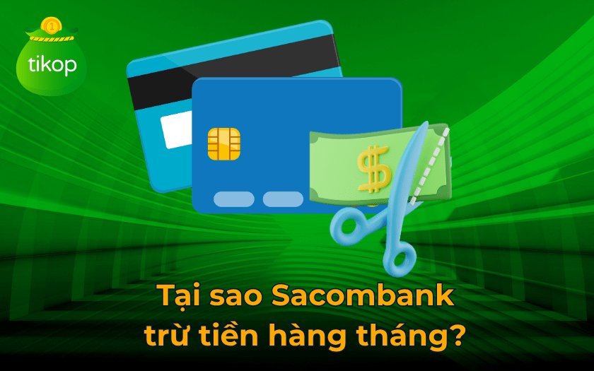Tại sao Sacombank trừ tiền hàng tháng? Chi tiết biểu phí mới nhất