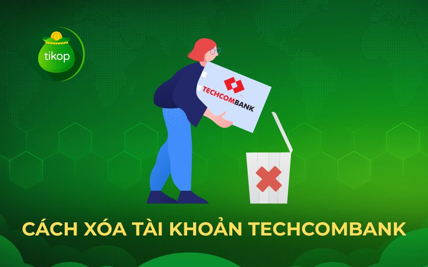 Cách xóa tài khoản Techcombank đơn giản, nhanh chóng nhất