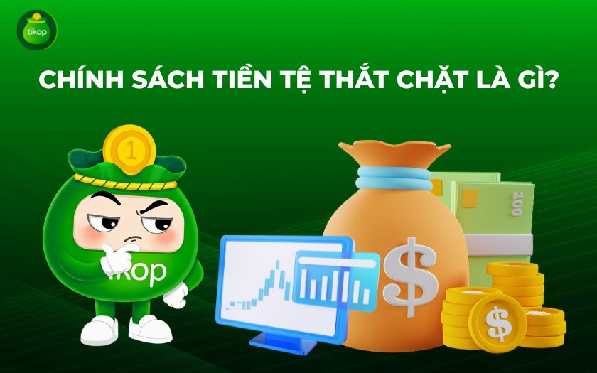 Tikop - Chính sách tiền tệ thắt chặt là gì?