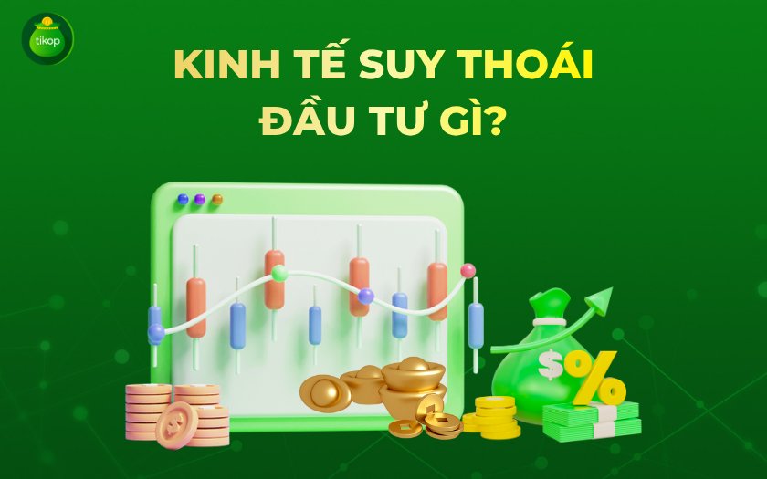 Tikop - Kinh tế suy thoái nên đầu tư gì?