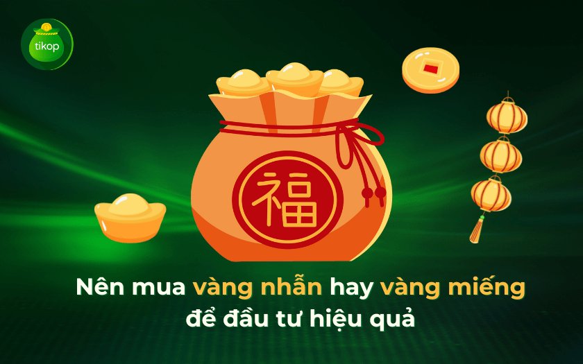Tikop - Nên mua vàng nhẫn hay vàng miếng