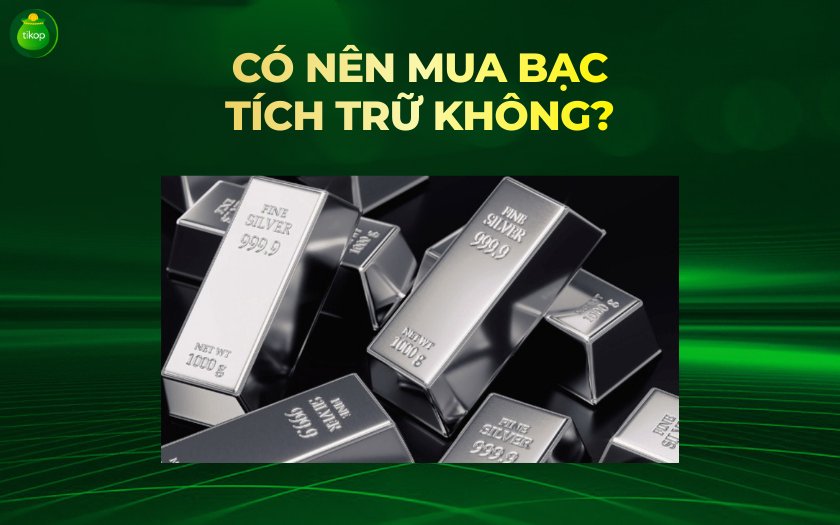 Tikop - Có nên mua bạc tích trữ không?
