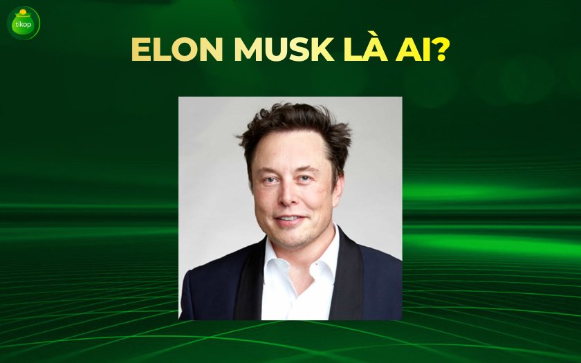 Tikop - Elon Musk là ai? Hành trình từ startup đến tỷ phú công nghệ định hình thế giới