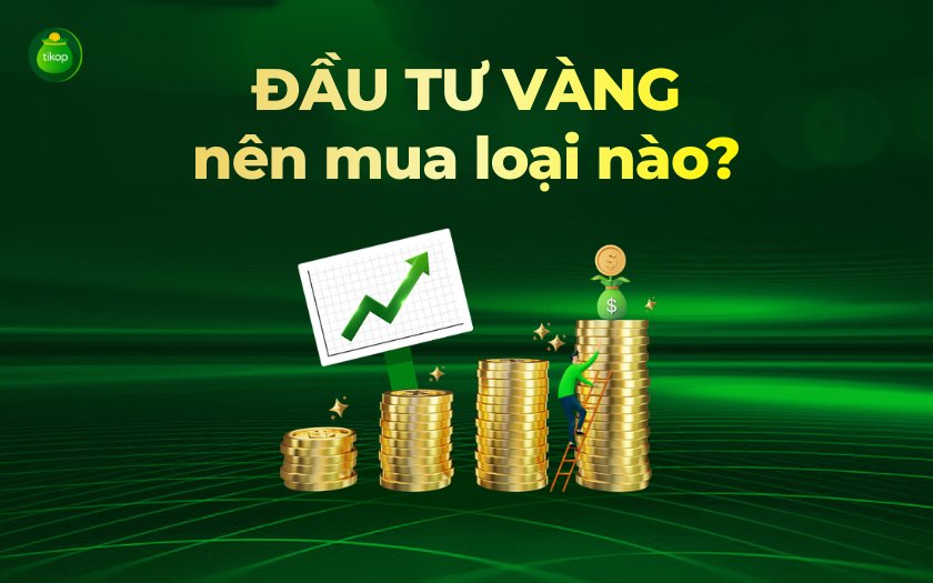 Tikop - Đầu tư vàng nên mua loại nào?