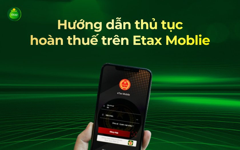 Tikop - Hướng dẫn thủ tục hoàn thuế qua eTax Mobile chi tiết