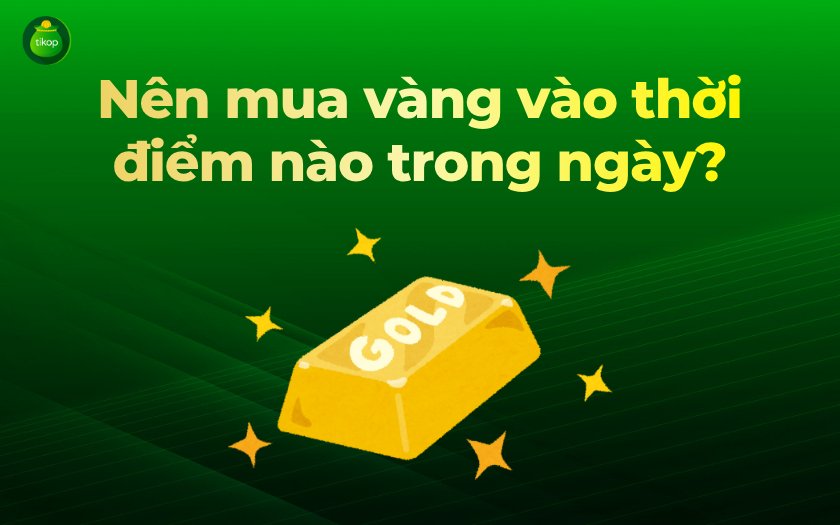 Tikop - Nên mua vàng vào thời điểm nào trong ngày