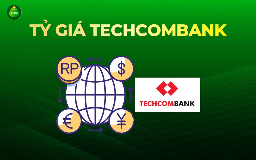Tỷ giá Techcombank hôm nay: Cập nhật mua bán USD, EUR, JPY tại Ngân hàng TMCP Công thương