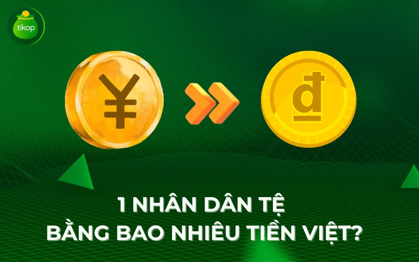 Tikop - 1 Nhân Dân Tệ bằng bao nhiêu tiền Việt Nam?