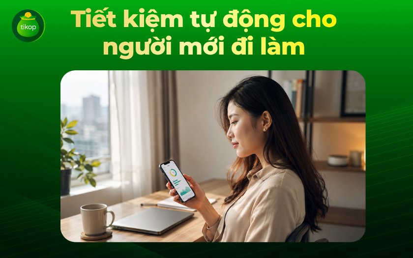 Tiết Kiệm Tự Động Cho Người Mới Đi Làm: Hướng Dẫn A–Z Tikop - Người trẻ mới đi làm thiết lập hệ thống tiết kiệm tự động trên ứng dụng điện thoại